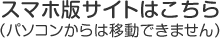 スマホ版サイトはこちら （パソコンからは移動できません）